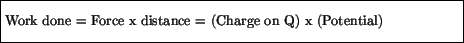 \fbox{\parbox{4.5in}{\vspace*{7pt}Work done = Force x distance = (Charge on Q) x (Potential) \vspace*{7pt}}}