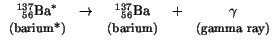 $\displaystyle \begin{array}{ccccccc}
{}^{137}_{\hspace*{1.5mm} 56}{\rm Ba}^{*} ...
...ium*)} & & \mbox{\small (barium)} & & \mbox{\small (gamma ray)} \\
\end{array}$