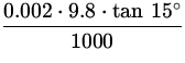 $\displaystyle{\frac{0.002\cdot 9.8 
\cdot\tan\,15^\circ}{1000}}$