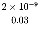 $\displaystyle{\frac{2\times 10^{-9} }{0.03}}$