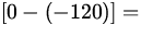 $\displaystyle\left[0-(-120)\right]=$