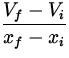 $\displaystyle{\frac{V_f-V_i}{x_f-x_i}}$