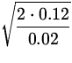 $\displaystyle\sqrt{\frac{2\cdot 0.12}{0.02}}$