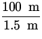 $\displaystyle{100 \;{\:\rm m} \over
 1.5\;{\:\rm m}}$