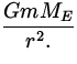 $\displaystyle{Gm M_E\over r^2.}$