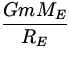 $\displaystyle{GmM_E\over R_E}$