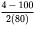 $\displaystyle{\frac{4-100}{2(80)}}$