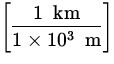 $\displaystyle\left[ \frac{1 \;{\:\rm km}}
{1 \times 10^{3} \;{\:\rm m}} \right]$