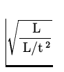 $\displaystyle\sqrt{\frac{\:\rm
 L}{\:\rm L/t^{\:\rm 2}}}$