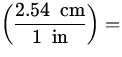 $\displaystyle\left( \frac{2.54 \;{\:\rm cm}}{1 \;{\:\rm in}} \right)=$