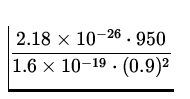 $\displaystyle{\frac{2.18\times 10^{-26}\cdot 950}{1.6\times 10^{-19}\cdot
(0.9)^2}}$