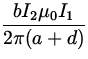 $\displaystyle{\frac{bI_2\mu_0I_1}{2\pi (a+d)}}$