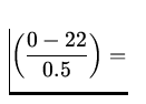 $\displaystyle\left(\frac{0-22}{0.5}\right)=$