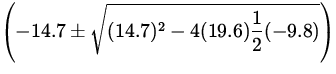 $\displaystyle\left(-14.7 \pm\sqrt{(14.7)^2
-4(19.6)\frac{1}{2}(-9.8)}\right)$