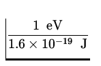 $\displaystyle{\frac{1\ {\:\rm eV}}{1.6\times 10^{-19}\ {\:\rm J}}}$