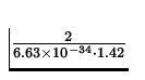 $\displaystyle{\textstyle\frac{2}{6.63\times 10^{-34}\cdot 1.42}}$