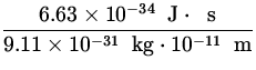 $\displaystyle{\frac{6.63\times 10^{-34} \ {\:\rm J}\cdot\ {\:\rm s}}{9.11\times 10^{-31}\ {\:\rm kg}\cdot 10^{-11}\ {\:\rm m}}}$