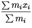 $\displaystyle{\frac{\sum m_i x_i}{\sum m_i}}$