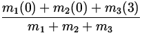 $\displaystyle{\frac{m_1(0) + m_2(0) + m_3(3)}{m_1+m_2+m_3}}$