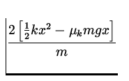 $\displaystyle{\frac{2\left[\frac{1}{2} kx^2 - \mu_{k} mgx \right]}{m}}$