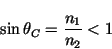 \begin{displaymath}\sin\theta_C = \frac{n_1}{n_2} < 1 \end{displaymath}