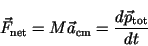 \begin{displaymath}\vec{F}_{{\rm net}} = M \vec{a}_{{\rm cm}}= {d
\vec{p}_{{\rm tot}}\over dt}\end{displaymath}