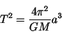 \begin{displaymath}T^2 = \frac{4\pi^2}{GM}a^3 \end{displaymath}