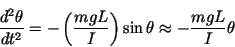 \begin{displaymath}\frac{d^2\theta }{dt^2} = - \left(\frac{mgL}{I}
\right)\sin\theta\approx -\frac{mgL}{I}\theta \end{displaymath}