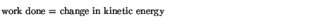 $\textstyle \parbox{4.5in}{\vspace*{5pt}
work done = change in kinetic energy
\vspace*{5pt}}$