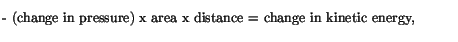 $\textstyle \parbox{4.5in}{\vspace*{5pt}
- (change in pressure) x area x distance = change in kinetic energy,
\vspace*{5pt}}$