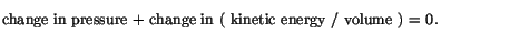 $\textstyle \parbox{4.5in}{\vspace*{5pt}
change in pressure + change in ( kinetic energy / volume ) = 0.
\vspace*{5pt}}$