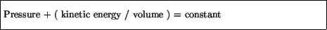 \fbox{\parbox{4.5in}{\vspace*{7pt}
Pressure + ( kinetic energy / volume ) = constant
\vspace*{7pt}}}