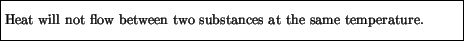 \fbox{\parbox{4.5in}{\vspace*{7pt}
Heat will not flow between two substances at the same temperature.
\vspace*{7pt}}}