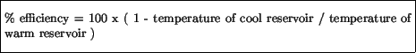 \fbox{\parbox{4.5in}{\vspace*{7pt}
\% efficiency = 100 x ( 1 - temperature of cool reservoir /
temperature of warm reservoir )
\vspace*{7pt}}}