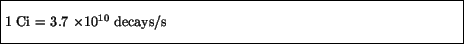 \fbox{\parbox{4.5in}{\vspace*{7pt}
1 Ci = 3.7 $\times 10^{10}$\space decays/s
\vspace*{7pt}}}