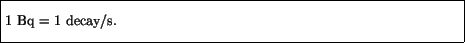 \fbox{\parbox{4.5in}{\vspace*{7pt}
1 Bq = 1 decay/s.
\vspace*{7pt}}}