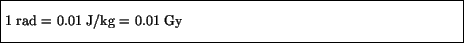 \fbox{\parbox{4.5in}{\vspace*{7pt}
1 rad = 0.01 J/kg = 0.01 Gy
\vspace*{7pt}}}