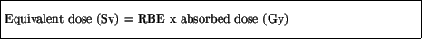 \fbox{\parbox{4.5in}{\vspace*{7pt}
Equivalent dose (Sv) = RBE x absorbed dose (Gy)
\vspace*{7pt}}}