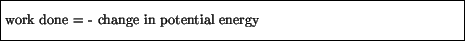 \fbox{\parbox{4.5in}{\vspace*{7pt}
work done = - change in potential energy
\vspace*{7pt}}}