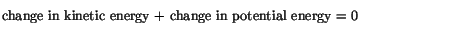 $\textstyle \parbox{4.5in}{\vspace*{5pt}
change in kinetic energy + change in potential energy = 0
\vspace*{5pt}}$