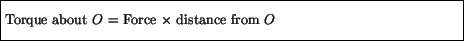 \fbox{\parbox{4.5in}{\vspace*{7pt}
Torque about $O$\space = Force $\times$\space distance from $O$\vspace*{7pt}}}