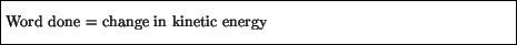 \fbox{\parbox{4.5in}{\vspace*{7pt}
Word done = change in kinetic energy
\vspace*{7pt}}}