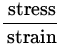 $\displaystyle{\frac{{\:\rm stress}}{{\:\rm strain}}}$