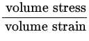 $\displaystyle{\frac{{\:\rm volume\ stress}}{{\:\rm volume\ strain}}}$