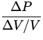 $\displaystyle{\frac{\Delta P}{\Delta V/V}}$