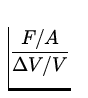 $\displaystyle{F/A\over \Delta V/V}$