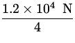 $\displaystyle{1.2 \times 10^4 \;{\:\rm N}\over 4}$