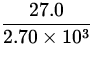 $\displaystyle{\frac{27.0}{2.70 \times 10^3}}$