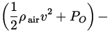 $\displaystyle\left( \frac{1}{2}
\rho_{\:\rm air} v^2 +
P_O \right)-$