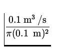 $\displaystyle{0.1{\:\rm m}{}^3{\:\rm /s}\over \pi (0.1 \;{\:\rm m})^2}$